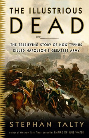 Könyv The Illustrious Dead: The Terrifying Story of How Typhus Killed Napoleon's Greatest Army Stephan Talty