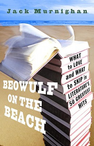 Carte Beowulf on the Beach: What to Love and What to Skip in Literature's 50 Greatest Hits Jack Murnighan