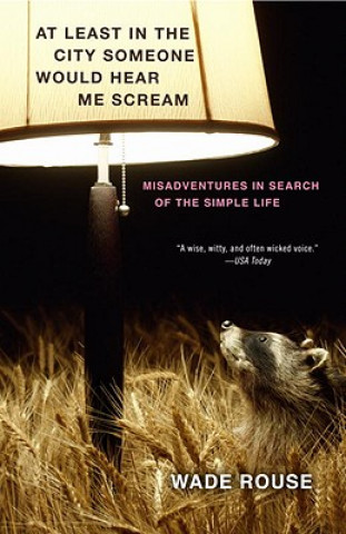 Könyv At Least in the City Someone Would Hear Me Scream: Misadventures in Search of the Simple Life Wade Rouse