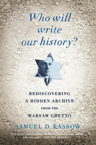 Kniha Who Will Write Our History?: Rediscovering a Hidden Archive from the Warsaw Ghetto Samuel D. Kassow