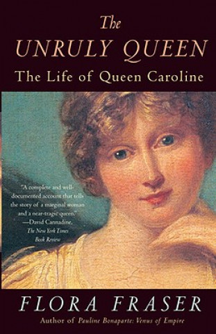 Kniha The Unruly Queen: The Life of Queen Caroline Flora Fraser