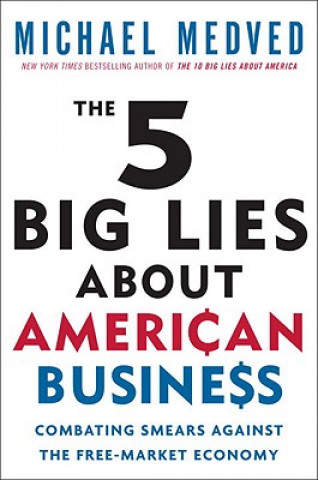 Kniha The 5 Big Lies about American Business: Combating Smears Against the Free-Market Economy Michael Medved