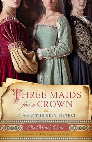 Kniha Three Maids for a Crown: A Novel of the Grey Sisters Ella March Chase