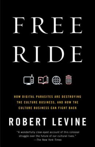 Buch Free Ride: How Digital Parasites Are Destroying the Culture Business, and How the Culture Business Can Fight Back Robert Levine