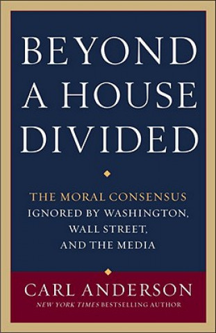 Książka Beyond a House Divided: The Moral Consensus Ignored by Washington, Wall Street, and the Media Carl Anderson