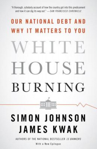 Kniha White House Burning: Our National Debt and Why It Matters to You Simon Johnson