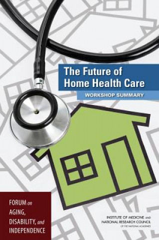 Kniha The Future of Home Health Care: Workshop Summary Forum on Aging Disability and Independen