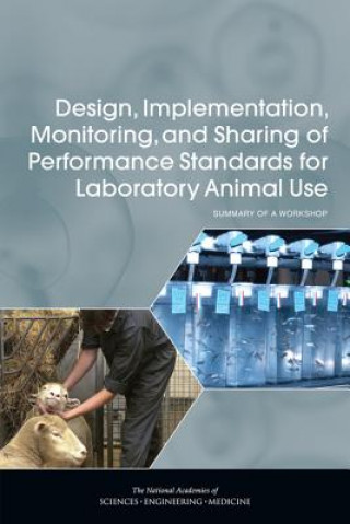 Kniha Design, Implementation, Monitoring, and Sharing of Performance Standards for Laboratory Animal Use: Summary of a Workshop Roundtable on Science and Welfare in Lab