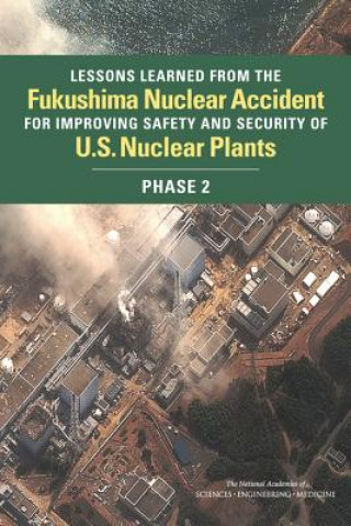 Könyv Lessons Learned from the Fukushima Accident for Improving Safety and Security of U.S. Nuclear Plants: Phase 2 Committee on Lessons Learned from the Fu