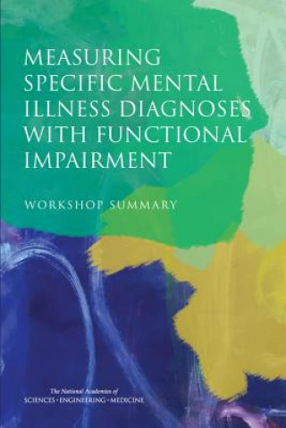 Könyv Measuring Specific Mental Illness Diagnoses with Functional Impairment: Workshop Summary Committee on National Statistics