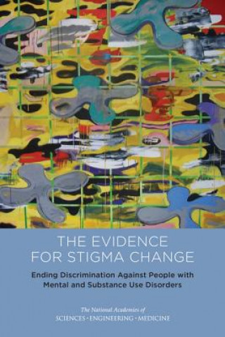 Kniha Ending Discrimination Against People with Mental and Substance Use Disorders: The Evidence for Stigma Change Committee on the Science of Changing Beh