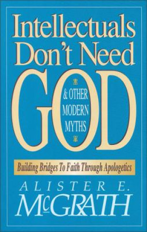 Könyv Intellectuals Don't Need God and Other Modern Myths Alister E McGrath