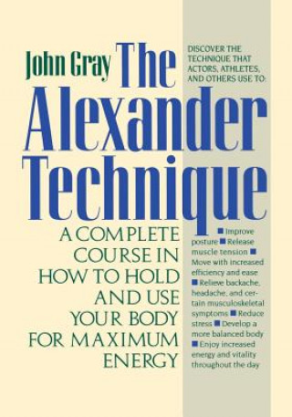 Kniha The Alexander Technique: A Complete Course in How to Hold and Use Your Body for Maximum Energy John Gray