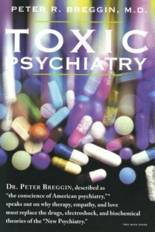 Carte Toxic Psychiatry: Why Therapy, Empathy and Love Must Replace the Drugs, Electroshock, and Biochemical Theories of the "New Psychiatry" Peter R. Breggin