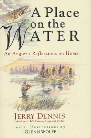 Kniha A Place on the Water: An Angler's Reflections on Home Jerry Dennis