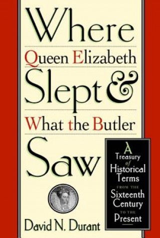 Książka Where Queen Elizabeth Slept and What the Butler Saw: A Treasury of Historical Terms from the Sixteenth Century to the Present David Durant