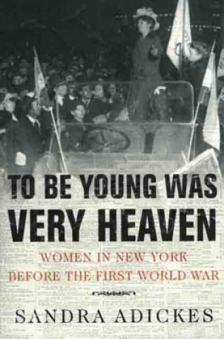 Könyv To Be Young Was Very Heaven: Women in New York Before the First World War Sandra Adickes