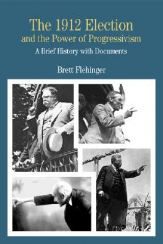 Book The 1912 Election and the Power of Progressivism: A Brief History with Documents Brett Flehinger