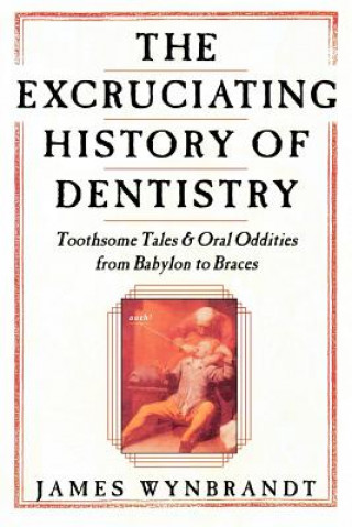 Kniha Excruciating History of Dentistry James Wynbrandt