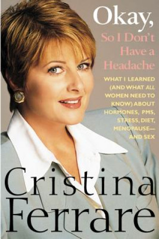 Kniha Okay, So I Don't Have a Headache: What I Learned (and What All Women Need to Know) about PMS, Hormones, Stress, Diet, Menopause--And Sex Cristina Ferrare