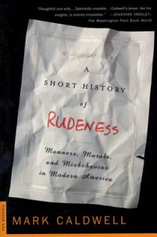 Könyv A Short History of Rudeness: Manners, Morals, and Misbehavior in Modern America Mark Caldwell
