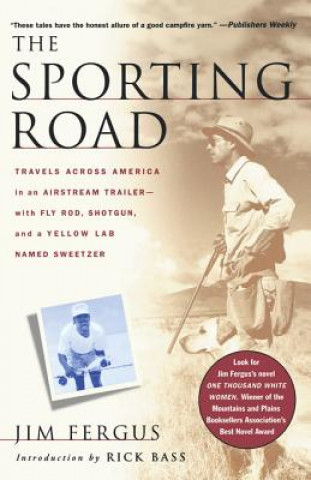 Książka The Sporting Road: Travels Across America in an Airstream Trailer--With Fly Rod, Shotgun, and a Yellow Lab Named Sweetzer Jim Fergus