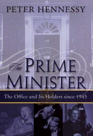 Carte The Prime Minister: The Office and Its Holders Since 1945 Peter Hennessy