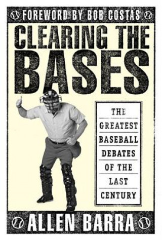 Carte Clearing the Bases: The Greatest Baseball Debates of the Last Century Allen Barra