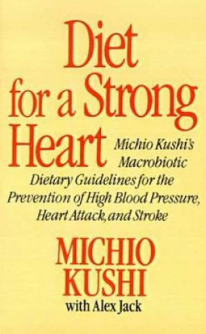 Könyv Diet for a Strong Heart: Michio Kushi's Macrobiotic Dietary Guidlines for the Prevension of High Blood Pressure, Heart Attack and Stroke Michio Kushi
