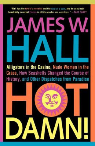 Kniha Hot Damn!: Alligators in the Casino, Nude Women in the Grass, How Seashells Changed the Course of History, and Other Dispatches f James W. Hall