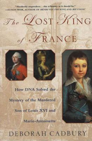 Könyv The Lost King of France: How DNA Solved the Mystery of the Murdered Son of Louis XVI and Marie Antoinette Deborah Cadbury
