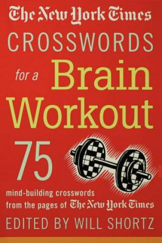 Carte The New York Times Crosswords for a Brain Workout: 75 Mind-Building Crosswords from the Pages of the New York Times Will Shortz