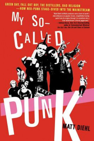 Carte My So-Called Punk: Green Day, Fall Out Boy, the Distillers, Bad Religion---How Neo-Punk Stage-Dived Into the Mainstream Matt Diehl