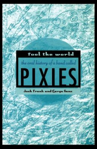 Book Fool the World: The Oral History of a Band Called Pixies Josh Frank