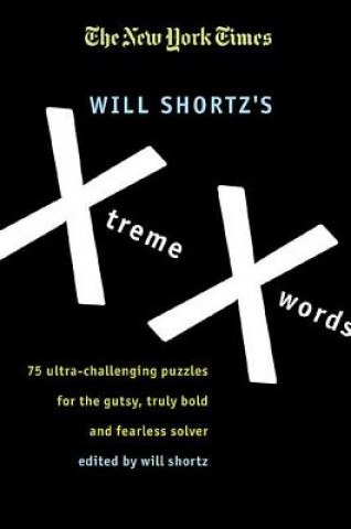 Carte The New York Times Will Shortz's Xtreme Xwords: 75 Ultra-Challenging Puzzles for the Gutsy, Truly Bold and Fearless Solver Will Shortz