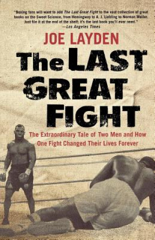 Kniha The Last Great Fight: The Extraordinary Tale of Two Men and How One Fight Changed Their Lives Forever Joe Layden
