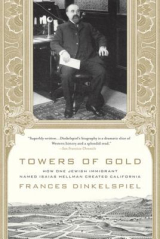 Kniha Towers of Gold: How One Jewish Immigrant Named Isaias Hellman Created California Frances Dinkelspiel