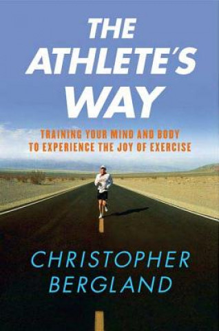 Carte The Athlete's Way: Training Your Mind and Body to Experience the Joy of Exercise Christopher Bergland