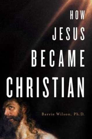 Kniha How Jesus Became Christian Barrie A. Wilson