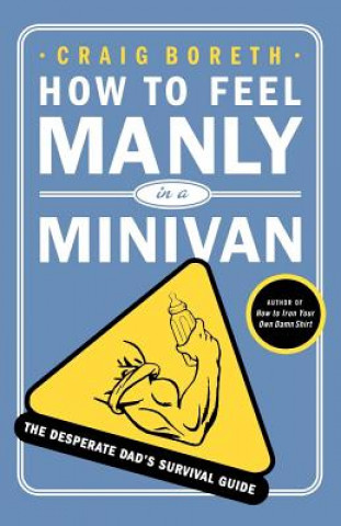 Kniha How to Feel Manly in a Minivan: The Desperate Dad's Survival Guide Craig Boreth