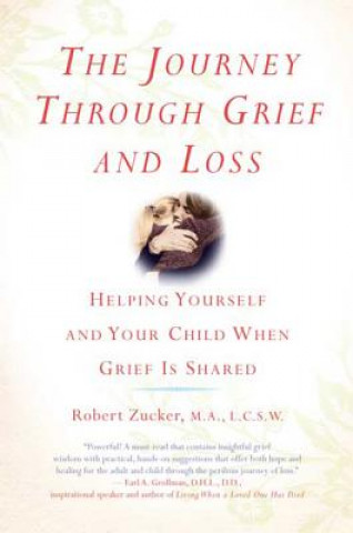 Carte The Journey Through Grief and Loss: Helping Yourself and Your Child When Grief Is Shared Robert Zucker