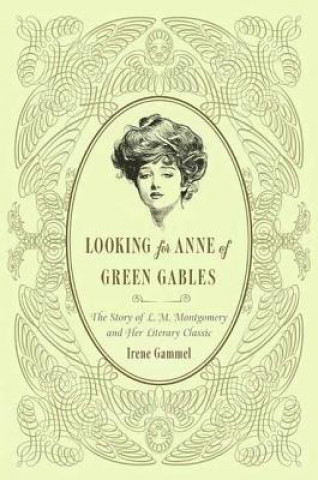 Książka Looking for Anne of Green Gables: The Story of L. M. Montgomery and Her Literary Classic Irene Gammel