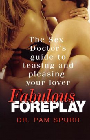 Carte Fabulous Foreplay: The Sex Doctor's Guide to Teasing and Pleasing Your Lover Pam Spurr