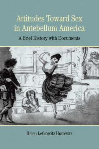 Książka Attitudes Toward Sex in Antebellum America: A Brief History with Documents Helen Lefkowitz Horowitz