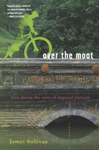 Kniha Over the Moat: Love Among the Ruins of Imperial Vietnam James Sullivan