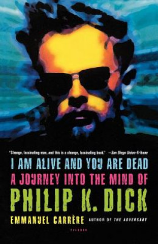 Kniha I Am Alive and You Are Dead: A Journey Into the Mind of Philip K. Dick Emmanuel Carrere