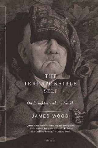 Carte The Irresponsible Self: On Laughter and the Novel James Wood