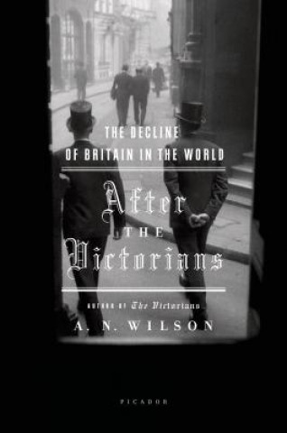 Carte After the Victorians: The Decline of Britain in the World A. N. Wilson