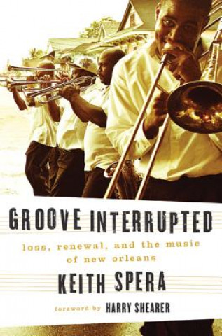 Kniha Groove Interrupted: Loss, Renewal, and the Music of New Orleans Keith Spera