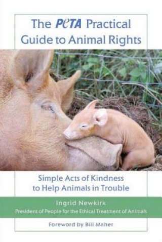 Kniha The Peta Practical Guide to Animal Rights: Simple Acts of Kindness to Help Animals in Trouble Ingrid E. Newkirk